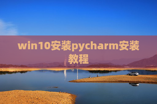win10安装pycharm安装教程 win10安装pycharm安装教程